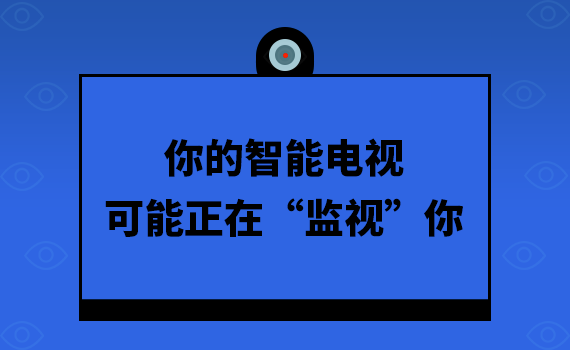 你的智能电视 可能正在“监视”你