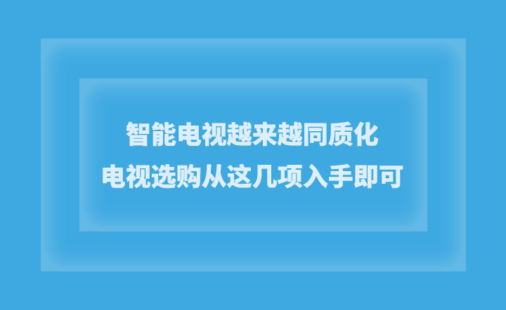 智能电视越来越同质化，电视选购从这几项入手即可