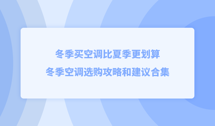 冬季买空调比夏季更划算，冬季空调选购攻略和建议合集