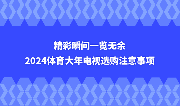 精彩瞬间一览无余，2024体育大年电视选购注意事项