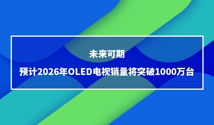 未来可期，预计2026年OLED电视销量将突破1000万台