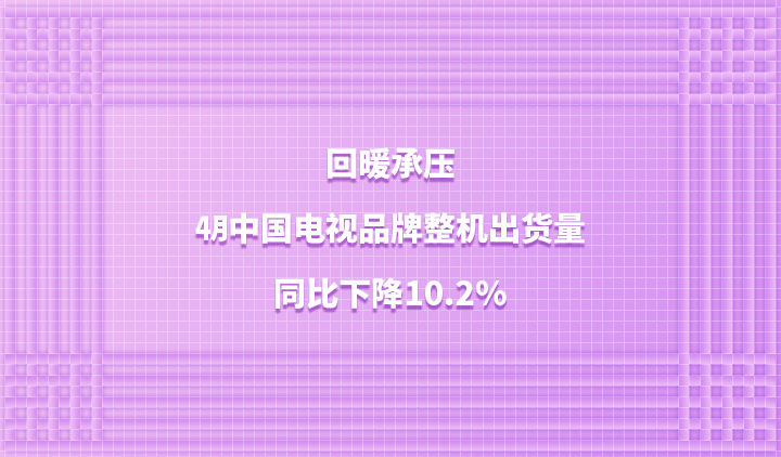 回暖承压，4月中国电视品牌整机出货量同比下降10.2%